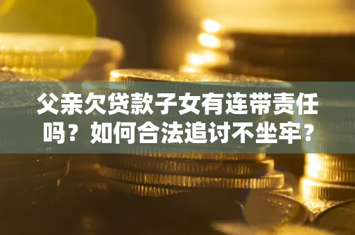 济南父亲欠贷款子女有连带责任吗？如何合法追讨不坐牢？