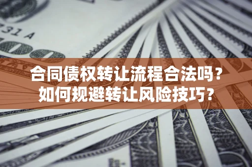 济南合同债权转让流程合法吗？如何规避转让风险技巧？