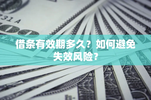济南借条有效期多久？如何避免失效风险？