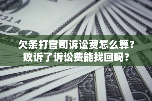 济南欠条打官司诉讼费怎么算？败诉了诉讼费能找回吗？