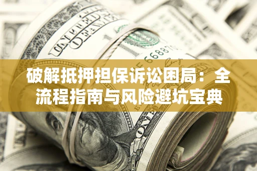 济南破解抵押担保诉讼困局:全流程指南与风险避坑宝典 济南破解抵押担保诉讼困局:全流程指南与风险避坑宝典