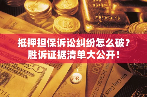 济南抵押担保诉讼纠纷怎么破？胜诉证据清单大公开！