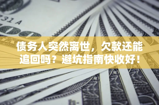 济南债务人突然离世，欠款还能追回吗？避坑指南快收好！