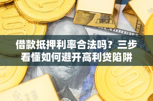 济南借款抵押利率合法吗？三步看懂如何避开高利贷陷阱