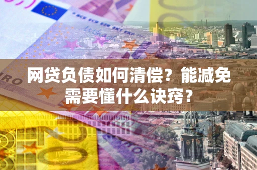 济南网贷负债如何清偿？能减免需要懂什么诀窍？