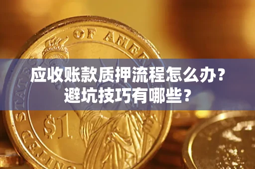 济南应收账款质押流程怎么办？避坑技巧有哪些？