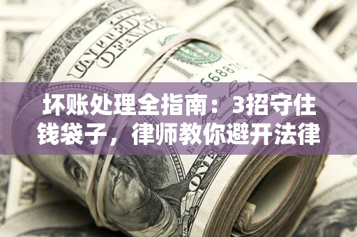 济南坏账处理全指南：3招守住钱袋子，律师教你避开法律雷区