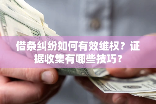 济南借条纠纷如何有效维权？证据收集有哪些技巧？