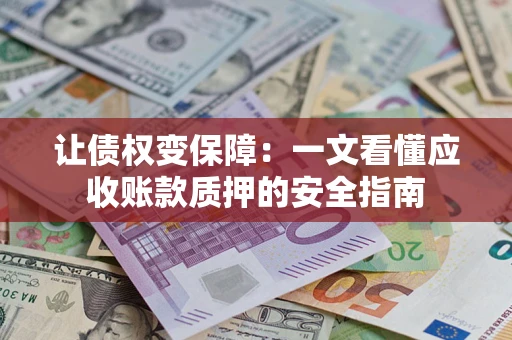 济南让债权变保障：一文看懂应收账款质押的安全指南