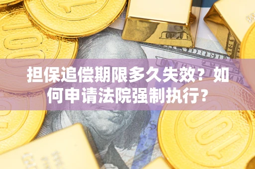 济南担保追偿期限多久失效？如何申请法院强制执行？