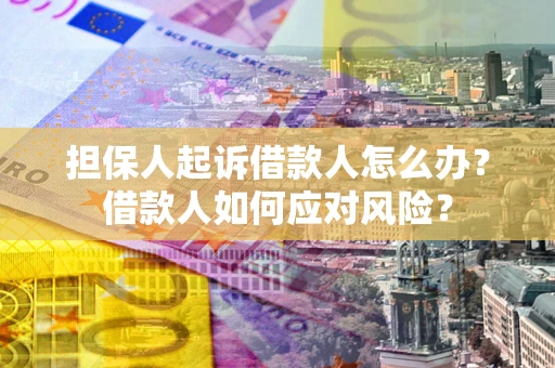 济南担保人起诉借款人怎么办？借款人如何应对风险？