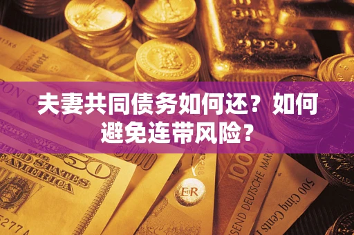济南夫妻共同债务如何还？如何避免连带风险？