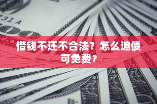 济南借钱不还不合法？怎么追债可免费？