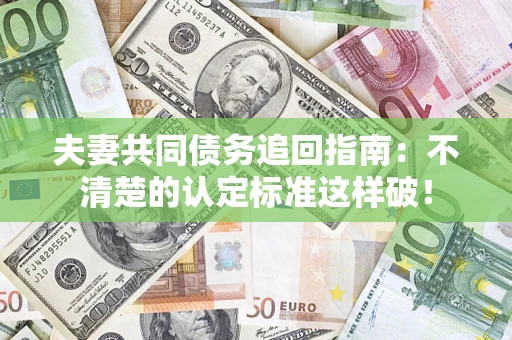 济南夫妻共同债务追回指南：不清楚的认定标准这样破！