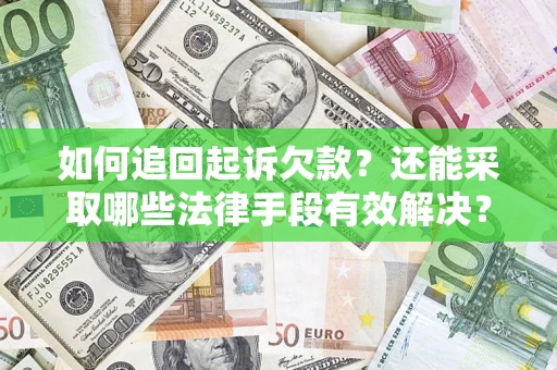 济南如何追回起诉欠款？还能采取哪些法律手段有效解决？