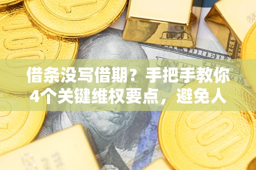 济南借条没写借期？手把手教你4个关键维权要点，避免人财两空