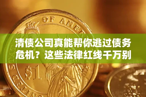 济南清债公司真能帮你逃过债务危机？这些法律红线千万别踩