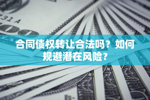 济南合同债权转让合法吗?如何规避潜在风险? 济南合同债权转让合法吗?如何规避潜在风险?