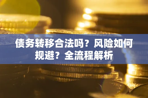济南债务转移合法吗？风险如何规避？全流程解析