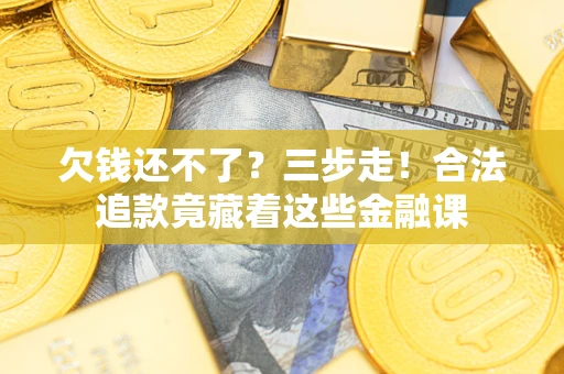 济南欠钱还不了？三步走！合法追款竟藏着这些金融课