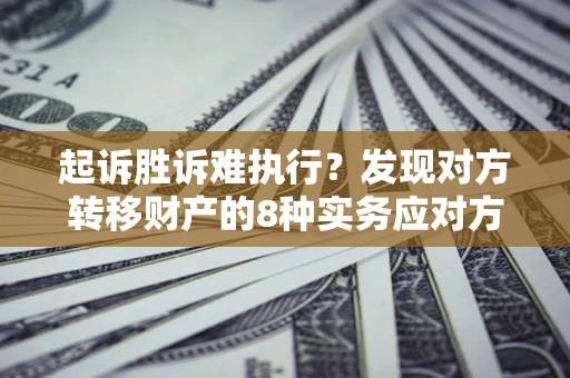 济南起诉胜诉难执行？发现对方转移财产的8种实务应对方案