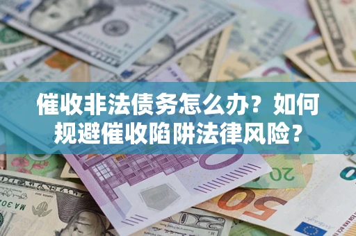 济南催收非法债务怎么办？如何规避催收陷阱法律风险？