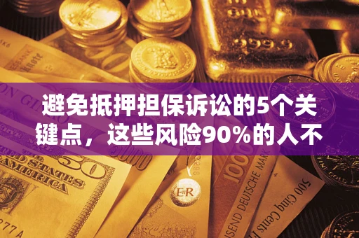济南避免抵押担保诉讼的5个关键点，这些风险90%的人不知道！