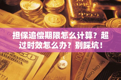 济南担保追偿期限怎么计算？超过时效怎么办？别踩坑！