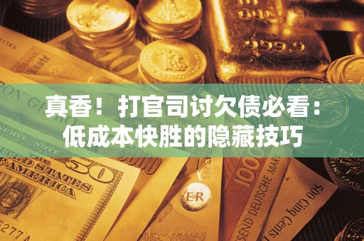 济南真香！打官司讨欠债必看：低成本快胜的隐藏技巧