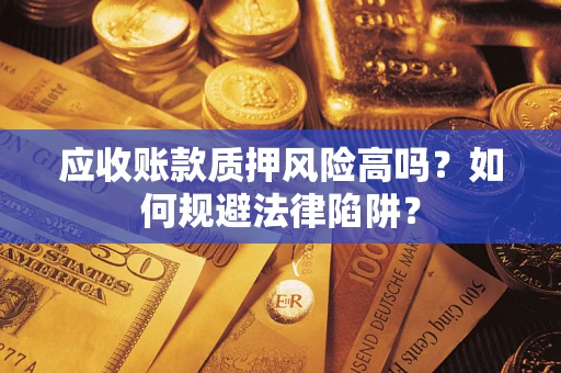济南应收账款质押风险高吗？如何规避法律陷阱？