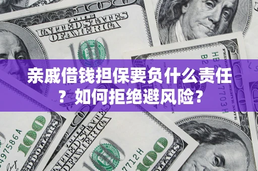 济南亲戚借钱担保要负什么责任？如何拒绝避风险？