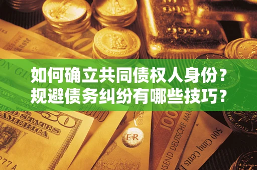 济南如何确立共同债权人身份？规避债务纠纷有哪些技巧？