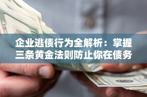 济南企业逃债行为全解析：掌握三条黄金法则防止你在债务乱局中“踩雷”