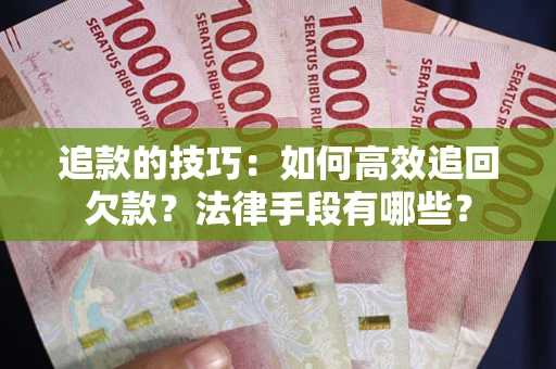 济南追款的技巧：如何高效追回欠款？法律手段有哪些？