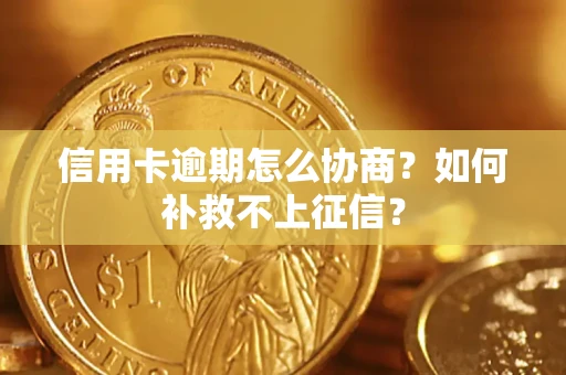 济南信用卡逾期怎么协商？如何补救不上征信？