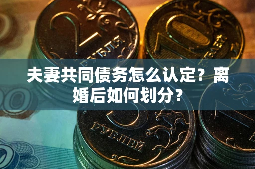 济南夫妻共同债务怎么认定？离婚后如何划分？