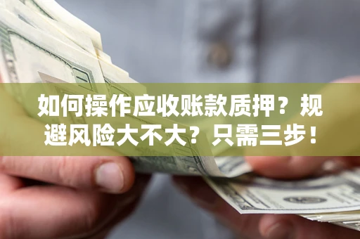 济南如何操作应收账款质押？规避风险大不大？只需三步！