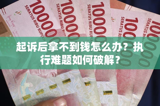 济南起诉后拿不到钱怎么办?执行难题如何破解? 济南起诉后拿不到钱怎么办?执行难题如何破解?