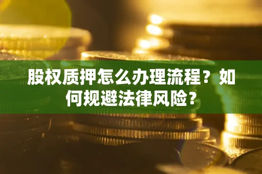 济南股权质押怎么办理流程？如何规避法律风险？