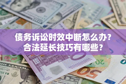 济南债务诉讼时效中断怎么办？合法延长技巧有哪些？