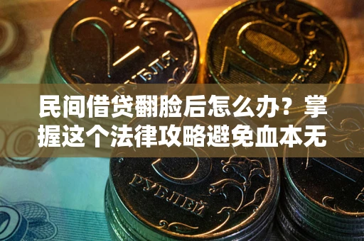 济南民间借贷翻脸后怎么办？掌握这个法律攻略避免血本无归