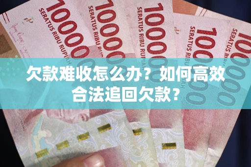 济南欠款难收怎么办？如何高效合法追回欠款？