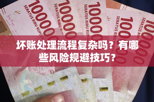 济南坏账处理流程复杂吗？有哪些风险规避技巧？