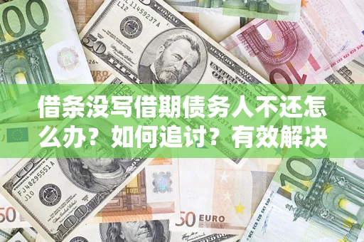 济南借条没写借期债务人不还怎么办？如何追讨？有效解决方案！