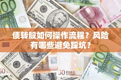 济南债转股如何操作流程?风险有哪些避免踩坑? 济南债转股如何操作流程?风险有哪些避免踩坑?