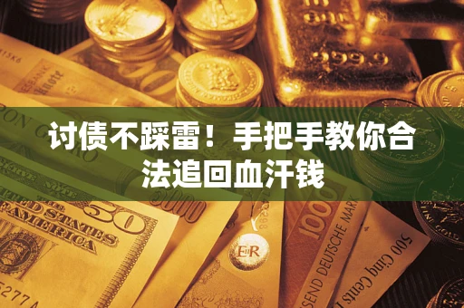 济南讨债不踩雷！手把手教你合法追回血汗钱