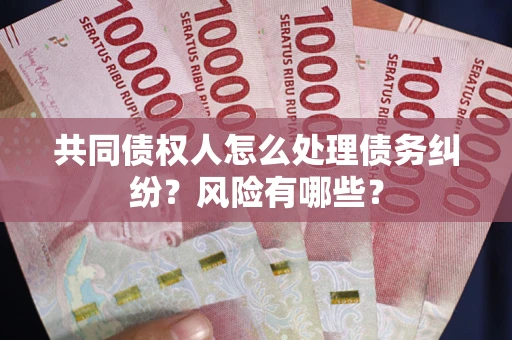 济南共同债权人怎么处理债务纠纷？风险有哪些？