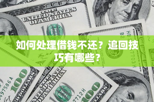 济南如何处理借钱不还？追回技巧有哪些？