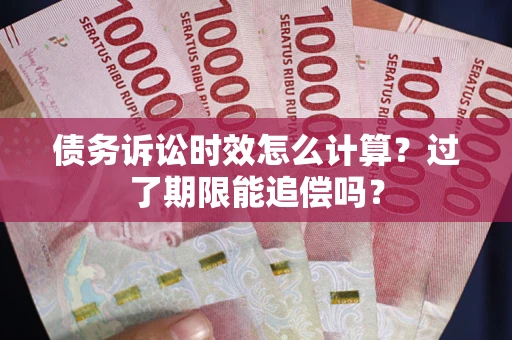 济南债务诉讼时效怎么计算？过了期限能追偿吗？