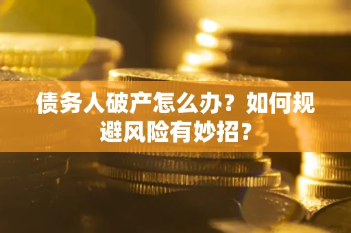 济南债务人破产怎么办？如何规避风险有妙招？
